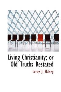 Living Christianity; Or Old Truths Restated