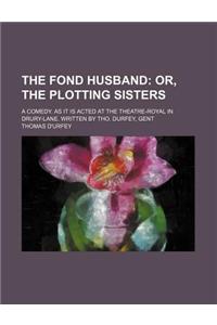 The Fond Husband; A Comedy. as It Is Acted at the Theatre-Royal in Drury-Lane. Written by Tho. Durfey, Gent