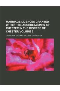 Marriage Licences Granted Within the Archdeaconry of Chester in the Diocese of Chester Volume 2