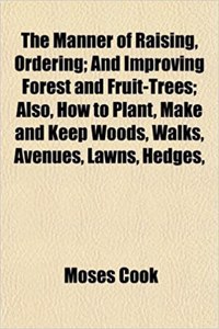 The Manner of Raising, Ordering; And Improving Forest and Fruit-Trees; Also, How to Plant, Make and Keep Woods, Walks, Avenues, Lawns, Hedges,