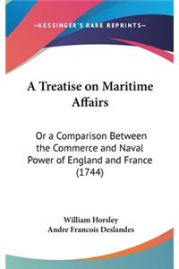 A Treatise on Maritime Affairs: Or a Comparison Between the Commerce and Naval Power of England and France (1744)