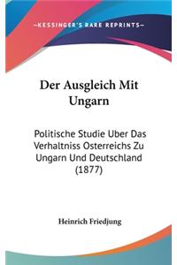 Der Ausgleich Mit Ungarn: Politische Studie Uber Das Verhaltniss Osterreichs Zu Ungarn Und Deutschland (1877)