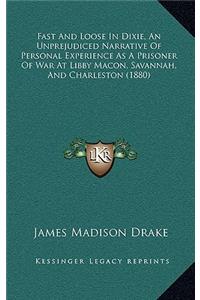 Fast and Loose in Dixie, an Unprejudiced Narrative of Personal Experience as a Prisoner of War at Libby Macon, Savannah, and Charleston (1880)