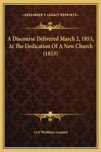 A Discourse Delivered March 2, 1853, At The Dedication Of A New Church (1853)