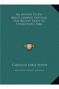 An Answer To Dr. Keen's Address Entitled Our Recent Debts To Vivisection (1886)