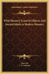 What Masonry Is and Its Objects And Ancient Ideals in Modern Masonry