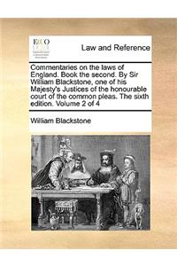 Commentaries on the Laws of England. Book the Second. by Sir William Blackstone, One of His Majesty's Justices of the Honourable Court of the Common Pleas. the Sixth Edition. Volume 2 of 4