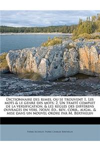 Dictionnaire Des Rimes, Ou Se Trouvent 1. Les Mots & Le Genre Des Mots; 2. Un Traite Complet de La Versification, & Les Regles Des Differens Ouvrages En Vers. Nouv. Ed., REV., Corr., Augm., & Mise Dans Un Nouvel Ordre Par M. Berthelin