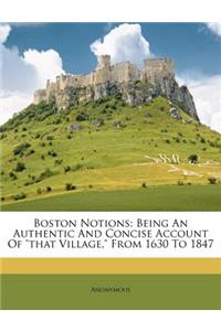 Boston Notions: Being An Authentic And Concise Account Of that Village, From 1630 To 1847