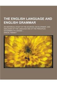 The English Language and English Grammar; An Historical Study of the Sources, Development, and Analogies of the Language and of the Principles Governi