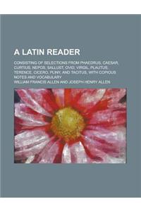 A Latin Reader; Consisting of Selections from Phaedrus, Caesar, Curtius, Nepos, Sallust, Ovid, Virgil, Plautus, Terence, Cicero, Pliny, and Tacitus,