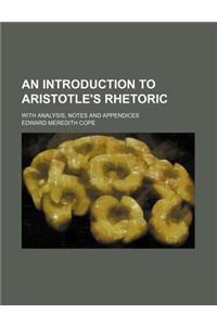 An Introduction to Aristotle's Rhetoric; With Analysis, Notes and Appendices