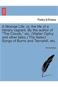 A Strange Life; Or, the Life of a Literary Vagrant. by the Author of the Clouds, Etc. (Walter Ogilvy and Other Tales.) the Select Songs of Burns and Tannahill, Etc.