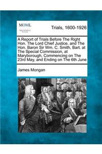 A Report of Trials Before the Right Hon. the Lord Chief Justice, and the Hon. Baron Sir Wm. C. Smith, Bart. at the Special Commission, at Maryborough, Commencing on the 23rd May, and Ending on the 6th June