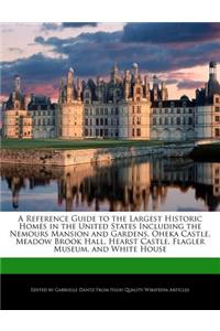 A Reference Guide to the Largest Historic Homes in the United States Including the Nemours Mansion and Gardens, Oheka Castle, Meadow Brook Hall, Hearst Castle, Flagler Museum, and White House
