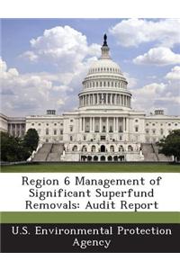 Region 6 Management of Significant Superfund Removals: Audit Report