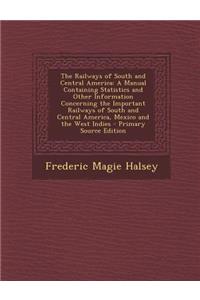 The Railways of South and Central America: A Manual Containing Statistics and Other Information Concerning the Important Railways of South and Central