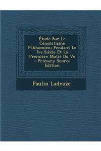 Etude Sur Le Cenobitisme Pakhomien: Pendant Le Ive Siecle Et La Premiere Motie Du Ve