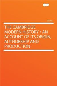 The Cambridge Modern History / An Account of Its Origin, Authorship and Production