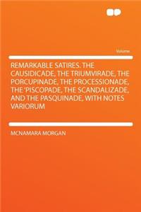 Remarkable Satires. the Causidicade, the Triumvirade, the Porcupinade, the Processionade, the 'piscopade, the Scandalizade, and the Pasquinade, with Notes Variorum