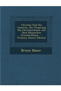 Christus Und Die Caesaren, Der Ursprung Des Christenthums Aus Dem Romischen Griechenthum...
