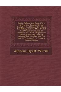 Knots, Splices and Rope Work: A Practical Treatise Giving Complete and Simple Directions for Making All the Most Useful and Ornamental Knots in Common Use, with Chapters on Splicing, Pointing, Seizing, Serving, Etc. Adapted for the Use of Traveller