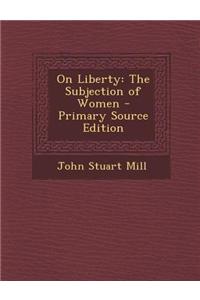 On Liberty: The Subjection of Women - Primary Source Edition