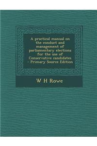 A Practical Manual on the Conduct and Management of Parliamentary Elections for the Use of Conservative Candidates
