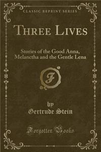 Three Lives: Stories of the Good Anna, Melanctha and the Gentle Lena (Classic Reprint)