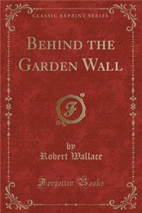 Behind the Garden Wall (Classic Reprint)