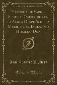 Historia de Varios Sucesos Ocurridos En La Aldea Despuï¿½s de la Muerte del Ingenioso Hidalgo Don (Classic Reprint)
