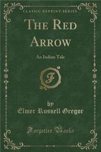 The Red Arrow: An Indian Tale (Classic Reprint): An Indian Tale (Classic Reprint)