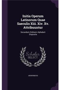 Initia Operum Latinorum Quae Saeculis XIII. XIV. XV. Attribuuntur