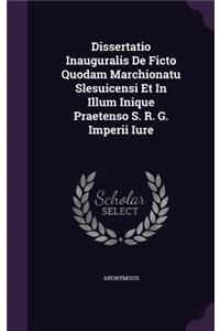 Dissertatio Inauguralis de Ficto Quodam Marchionatu Slesuicensi Et in Illum Inique Praetenso S. R. G. Imperii Iure