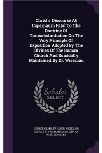 Christ's Discourse At Capernaum Fatal To The Doctrine Of Transubstantiation On The Very Principle Of Exposition Adopted By The Divines Of The Roman Church And Suicidally Maintained By Dr. Wiseman