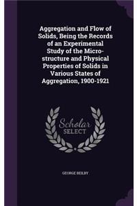 Aggregation and Flow of Solids, Being the Records of an Experimental Study of the Micro-structure and Physical Properties of Solids in Various States of Aggregation, 1900-1921