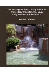 The Journeyman Speaks Using Poems for Knowledge, Understanding, Love, Enlightenment and Revelation