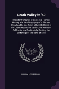 Death Valley in '49: Important Chapter of California Pioneer History. the Autobiography of a Pioneer, Detailing His Life From a Humble Home in the Green Mountains to the