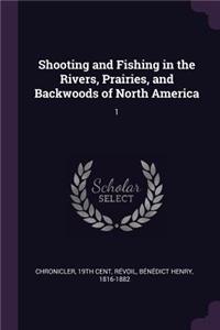 Shooting and Fishing in the Rivers, Prairies, and Backwoods of North America
