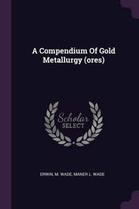 A Compendium Of Gold Metallurgy (ores)