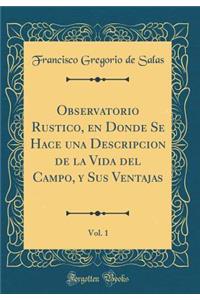 Observatorio Rustico, En Donde Se Hace Una Descripcion de la Vida del Campo, Y Sus Ventajas, Vol. 1 (Classic Reprint)