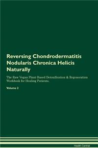 Reversing Chondrodermatitis Nodularis Chronica Helicis Naturally the Raw Vegan Plant-Based Detoxification & Regeneration Workbook for Healing Patients. Volume 2