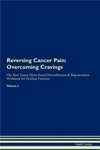 Reversing Cancer Pain: Overcoming Cravings the Raw Vegan Plant-Based Detoxification & Regeneration Workbook for Healing Patients. Volume 3