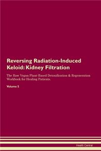 Reversing Radiation-Induced Keloid: Kidney Filtration The Raw Vegan Plant-Based Detoxification & Regeneration Workbook for Healing Patients.Volume 5