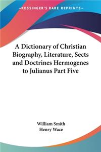 Dictionary of Christian Biography, Literature, Sects and Doctrines Hermogenes to Julianus Part Five