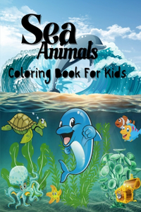 Sea Animals Coloring Book For Kids: Amazing Sea Animals Book for Kids, Boys and Girls