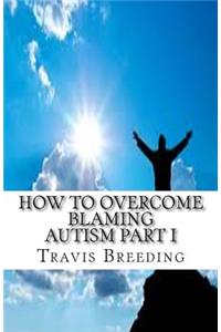 How to Overcome Blaming Autism Part I
