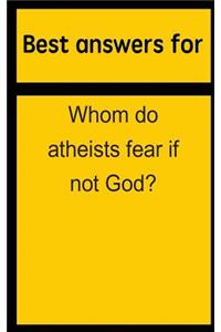 Best Answers for Whom Do Atheists Fear If Not God?