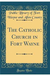 The Catholic Church in Fort Wayne (Classic Reprint)