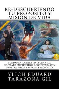 Re-Descubriendo Tu Proposito y Mision de Vida: Fundamentos Para Vivir Una Vida Centrada En Principios y Conectada Con Nuestra Vision y Mision de Propo